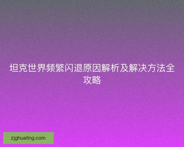 坦克世界频繁闪退原因解析及解决方法全攻略