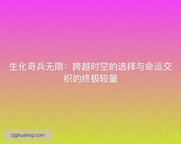 生化奇兵无限：跨越时空的选择与命运交织的终极较量