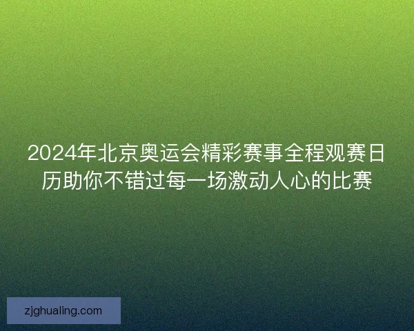 2024年北京奥运会精彩赛事全程观赛日历助你不错过每一场激动人心的比赛