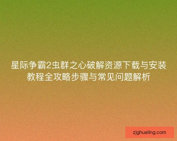 星际争霸2虫群之心破解资源下载与安装教程全攻略步骤与常见问题解析