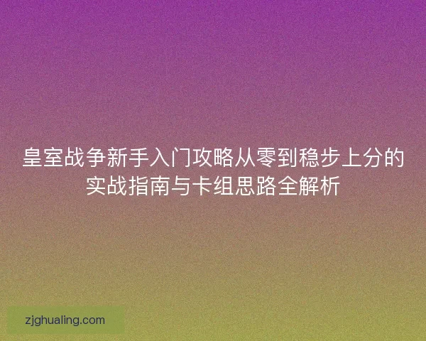 皇室战争新手入门攻略从零到稳步上分的实战指南与卡组思路全解析
