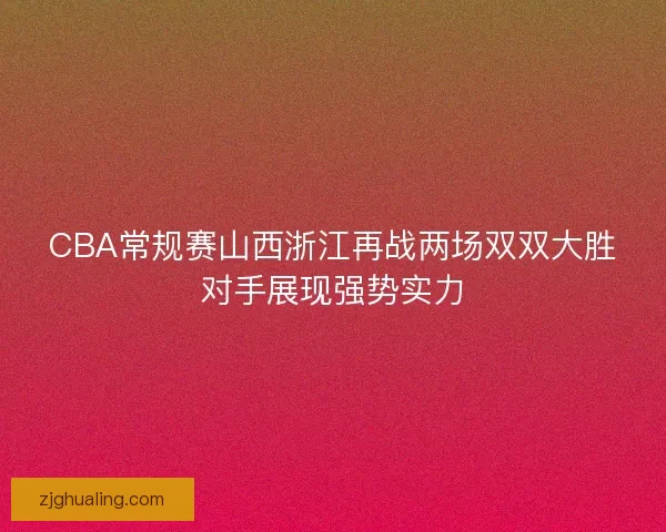 CBA常规赛山西浙江再战两场双双大胜对手展现强势实力