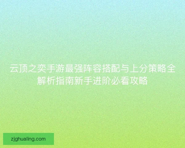 云顶之奕手游最强阵容搭配与上分策略全解析指南新手进阶必看攻略