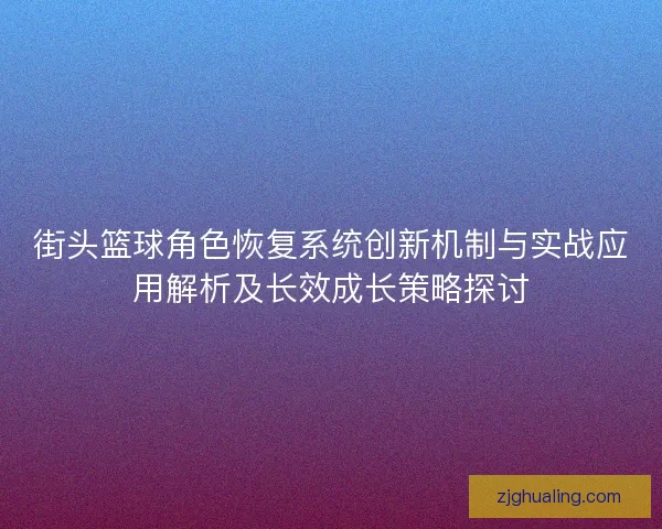 街头篮球角色恢复系统创新机制与实战应用解析及长效成长策略探讨
