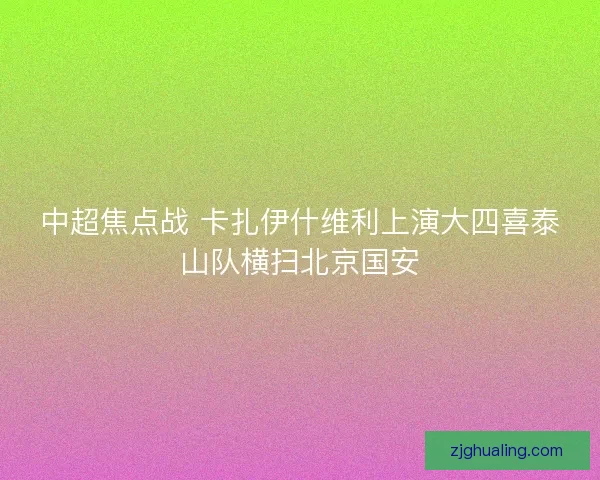 中超焦点战 卡扎伊什维利上演大四喜泰山队横扫北京国安