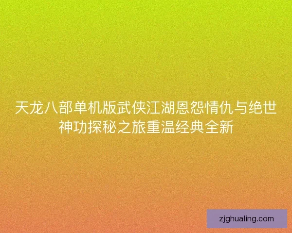 天龙八部单机版武侠江湖恩怨情仇与绝世神功探秘之旅重温经典全新
