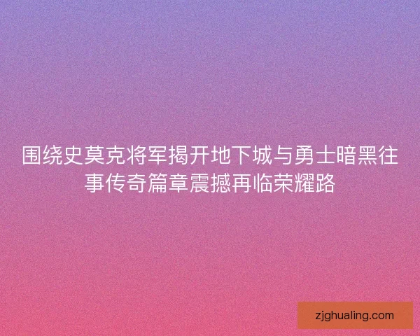 围绕史莫克将军揭开地下城与勇士暗黑往事传奇篇章震撼再临荣耀路