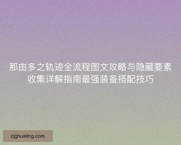 那由多之轨迹全流程图文攻略与隐藏要素收集详解指南最强装备搭配技巧