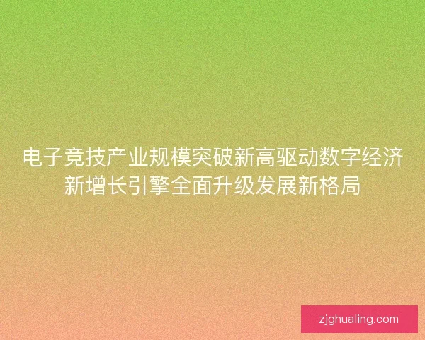 电子竞技产业规模突破新高驱动数字经济新增长引擎全面升级发展新格局