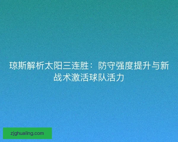 琼斯解析太阳三连胜:防守强度提升与新战术激活球队活力 琼斯解析太阳三连胜:防守强度提升与新战术激活球队活力